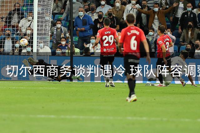 切尔西商务谈判遇冷 球队阵容调整仍在继续