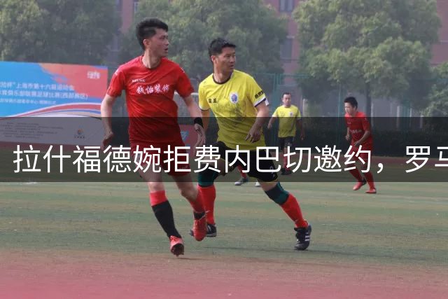 拉什福德婉拒费内巴切邀约，罗马诺曝其留队意向