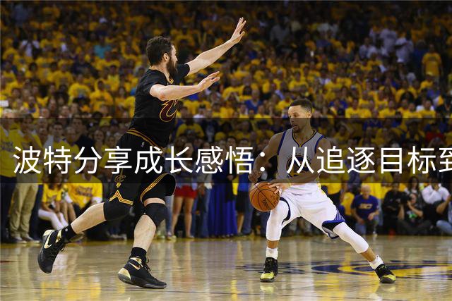 波特分享成长感悟：从追逐目标到重视过程
