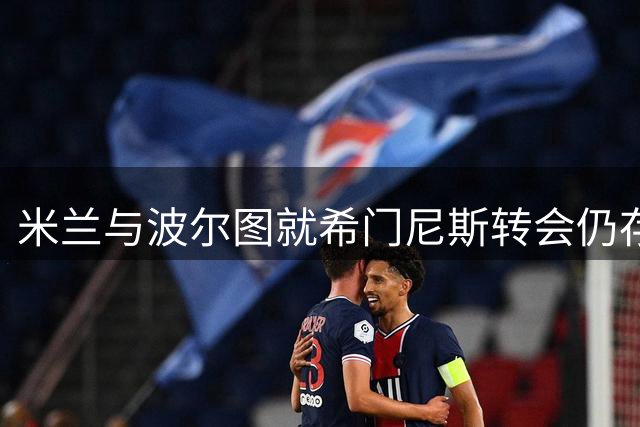 米兰与波尔图就希门尼斯转会仍存分歧