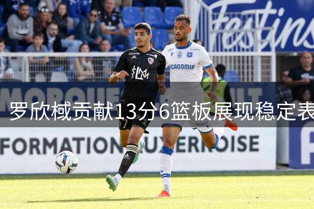罗欣棫贡献13分6篮板展现稳定表现