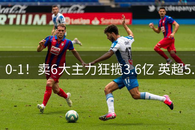 0-1！卖6大主力狂揽3.6亿 英超5.3亿新贵2连败0进球0射正垫底